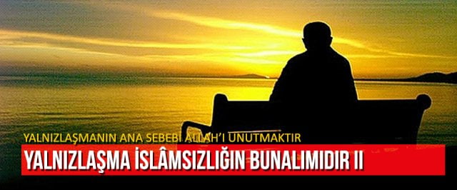 Yalnızlaşmanın ana sebebi Allah’ı unutmaktır