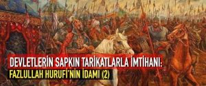 DEVLETLERİN SAPKIN TARİKATLARLA İMTİHANI: FAZLULLAH HURUFİ’NİN İDAMI (2)