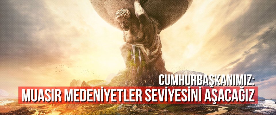 Cumhurbaşkanımız: Muasır medeniyetler seviyesini aşacağız