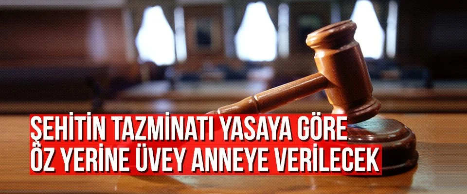 Şehitin tazminatı yasaya göre öz yerine üvey anneye verilecek