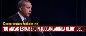 Cumhurbaşkanı Bankalar için “Bu ancak esrar eroin tüccarlarında olur” dedi.