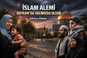 İSLAM ALEMİ BAYRAM’DA AKLIMIZDA OLSUN