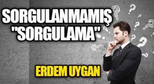 Sorgulanmamış “Sorgulama”