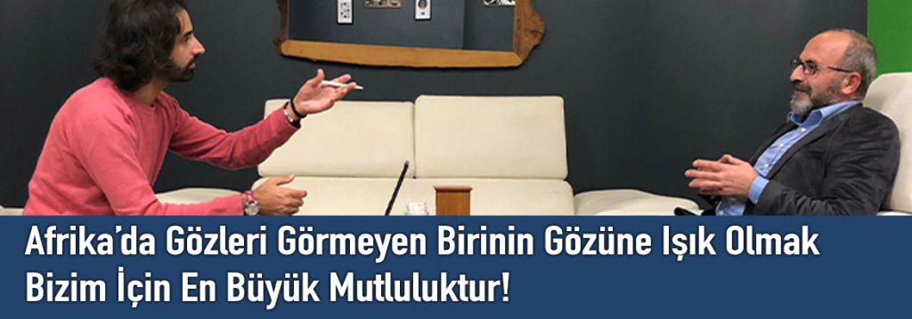 Hacı Dursun TUNÇ: Afrika’da Gözleri Görmeyen Birinin Gözüne Işık Olmak Bizim İçin En Büyük Mutluluktur!