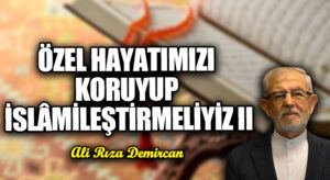 Özel Hayatımızı Koruyup İslâmileştirmeliyiz II