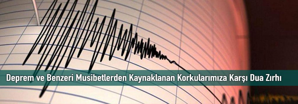 Deprem ve Benzeri Musibetlerden Kaynaklanan Korkularımıza Karşı Dua Zırhı