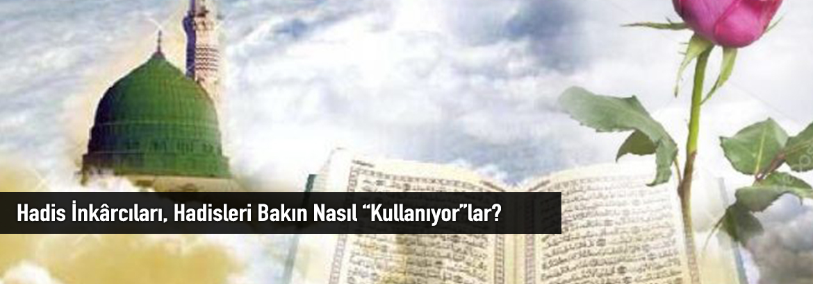Hadis İnkârcıları, Hadisleri Bakın Nasıl “Kullanıyor”lar?