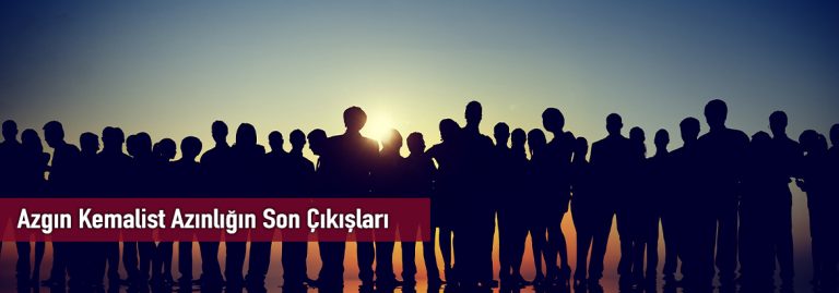 Azgın Kemalist Azınlığın Son Çıkışları