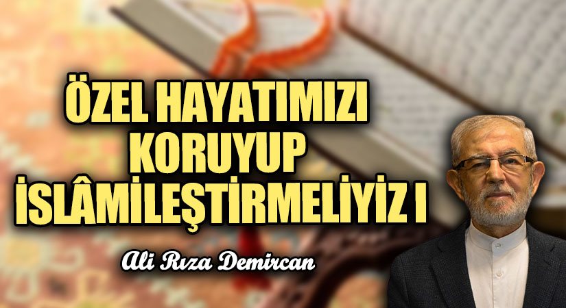 Özel Hayatımızı Koruyup İslâmileştirmeliyiz I