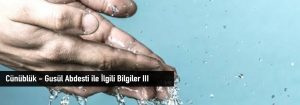 Cünüblük – Gusül Abdesti ile İlgili Bilgiler III