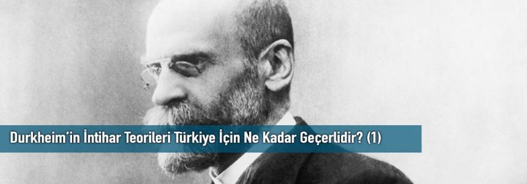Durkheim’in İntihar Teorileri Türkiye İçin Ne Kadar Geçerlidir? (1)