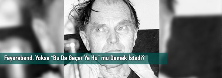 Feyerabend, Yoksa “Bu Da Geçer Ya Hu” mu Demek İstedi?