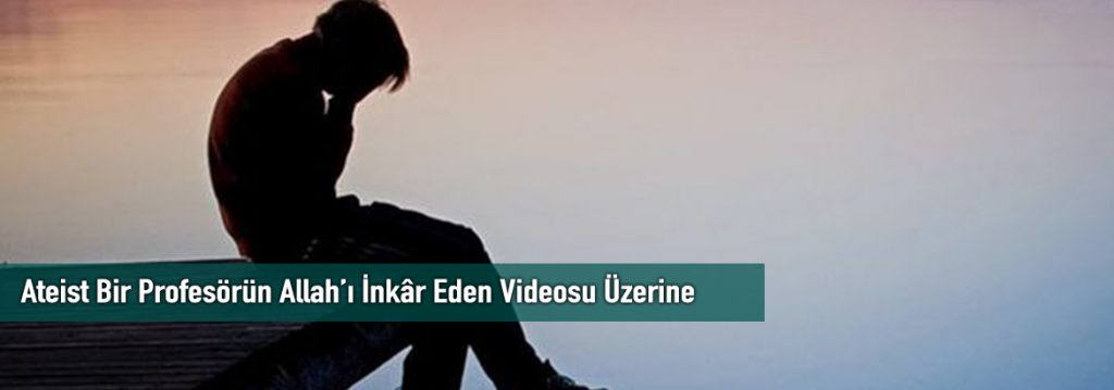 Ateist Bir Profesörün Allah’ı İnkâr Eden Videosu Üzerine