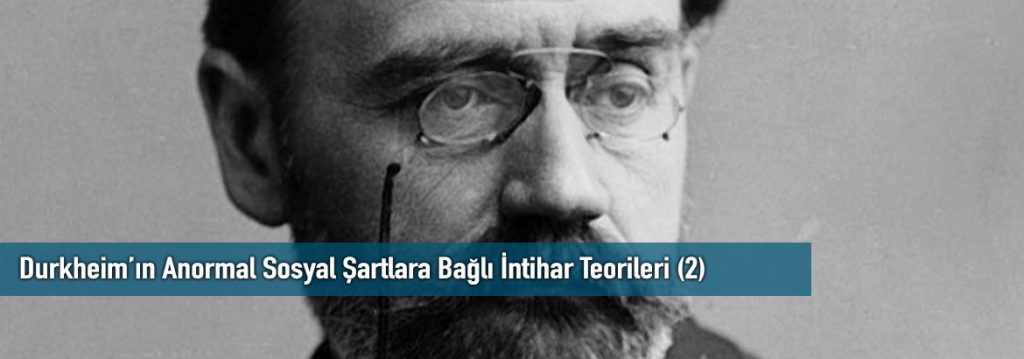 Durkheim’ın Anormal Sosyal Şartlara Bağlı İntihar Teorileri (2)