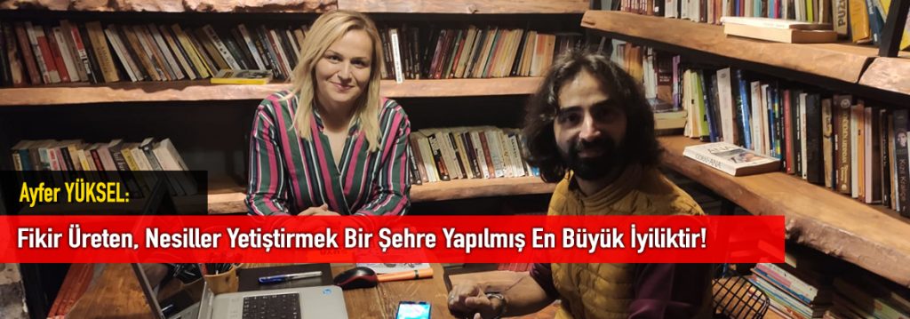 Ayfer YÜKSEL: Fikir Üreten, Nesiller Yetiştirmek Bir Şehre Yapılmış En Büyük İyiliktir!