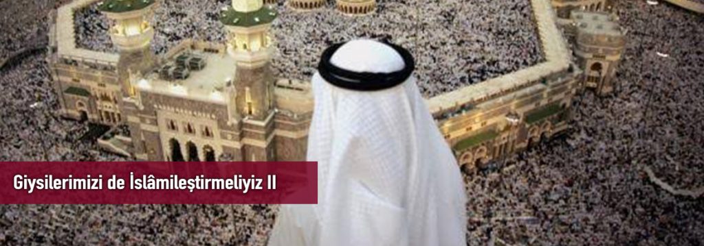 Giysilerimizi de İslâmileştirmeliyiz II