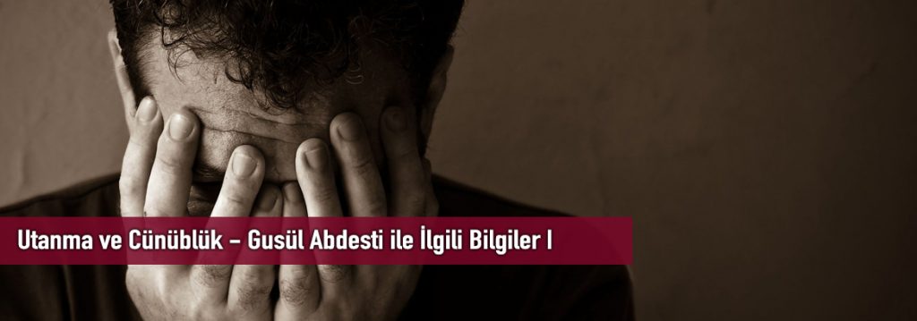 Utanma ve Cünüblük – Gusül Abdesti ile İlgili Bilgiler I