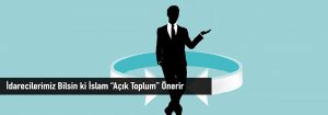 İdarecilerimiz Bilsin ki İslam “Açık Toplum” Önerir