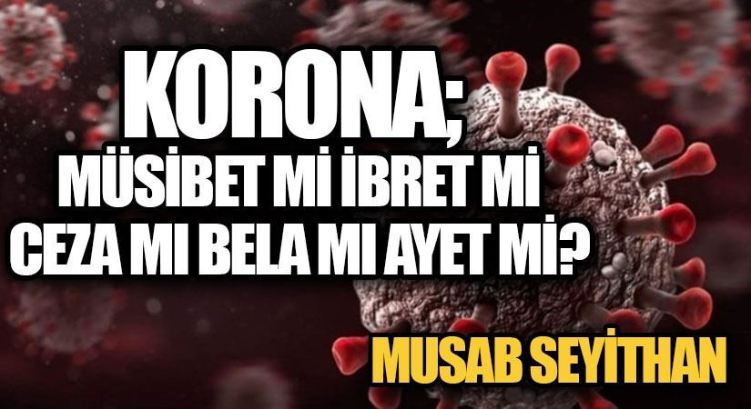 Korona; Musibet mi, İbret mi, Ceza mı, Bela mı, Âyet mi?