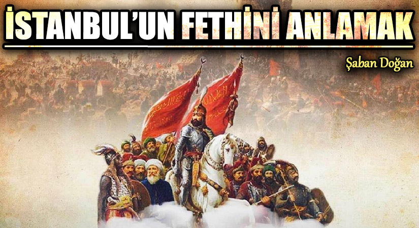 İSTANBUL’UN FETHİNİ ANLAMAK