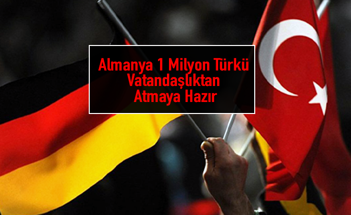 Almanya 1 Milyon Türkü Vatandaşlıktan Atmaya Hazır