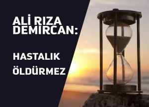 İnsanı Hastalık Değil Eceli Öldürür