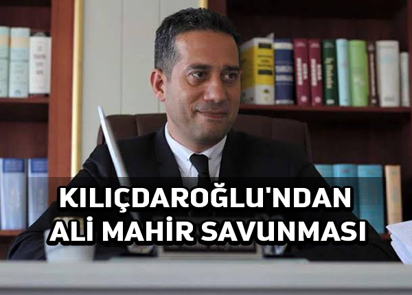 Kılıçdaroğlu’ndan Ali Mahir savunması