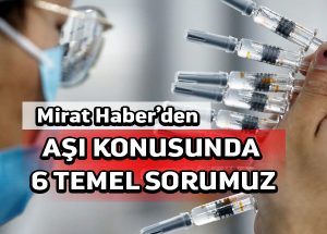 Mirat Haber’den: aşı konusunda 6 temel sorumuz