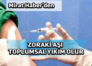 Mirat Haber’den: Zoraki aşı toplumsal yıkım olur