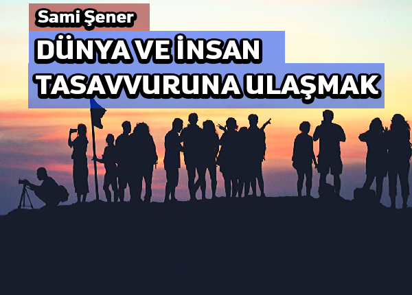 Dünya ve insan; tasavvuru’na sahip olmak