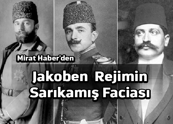 Mirat Haber’den: Jakoben rejimin Sarıkamış faciası