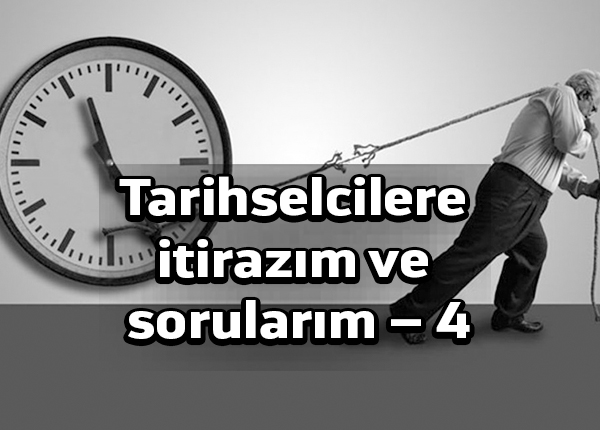 Tarihselcilere itirazım ve sorularım | 4