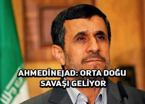 Ahmedinejad: Orta Doğu ve Basra Körfezi’nde savaş başlayabilir