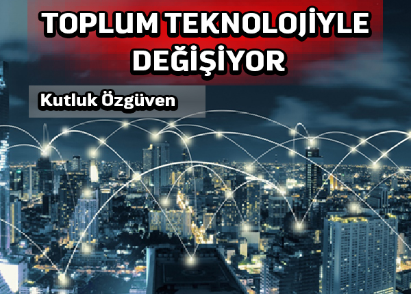 Toplum teknolojiyle değişiyor: hem iyi hem kötü yönde