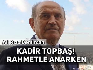 Kadir Topbaş! Rahmetle anarken