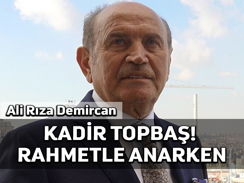 Kadir Topbaş! Rahmetle anarken