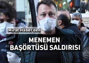 Mirat Haber’den: Menemen başörtüsü saldırısı