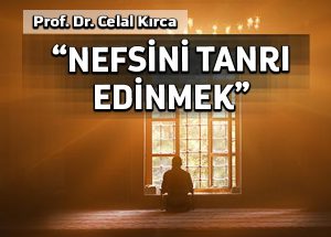 “Nefsini tanrı edinmek”