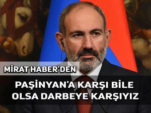 Mirat Haber’den: Paşinyan’a bile olsa darbelere karşıyız