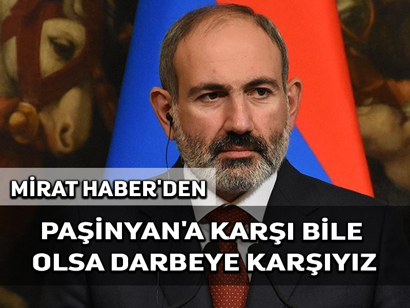 Mirat Haber’den: Paşinyan’a bile olsa darbelere karşıyız
