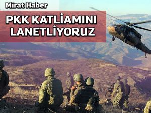 Mirat Haber: PKK katliamını lanetliyoruz