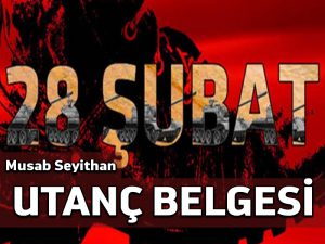 28 Şubat, yakın tarihimizin utanç belgesidir
