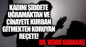 KADINI ŞİDDETE UĞRAMAKTAN VE CİNAYETE KURBAN GİTMEKTEN  KORUYAN REÇETE