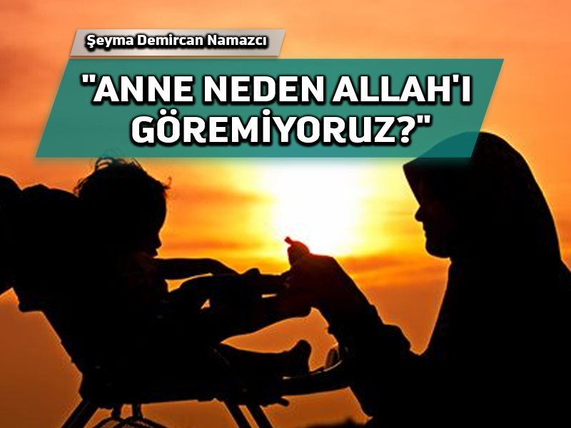 Anne neden Allah’ı göremiyoruz