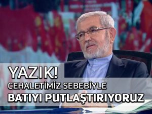 Yazık ! Cehaletimiz sebebiyle batıyı putlaştırıyoruz
