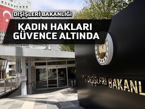 Dışişleri Bakanlığı: Türkiye Cumhuriyeti’nin ulusal mevzuatında kadın hakları en ileri normlarla güvence altındadır