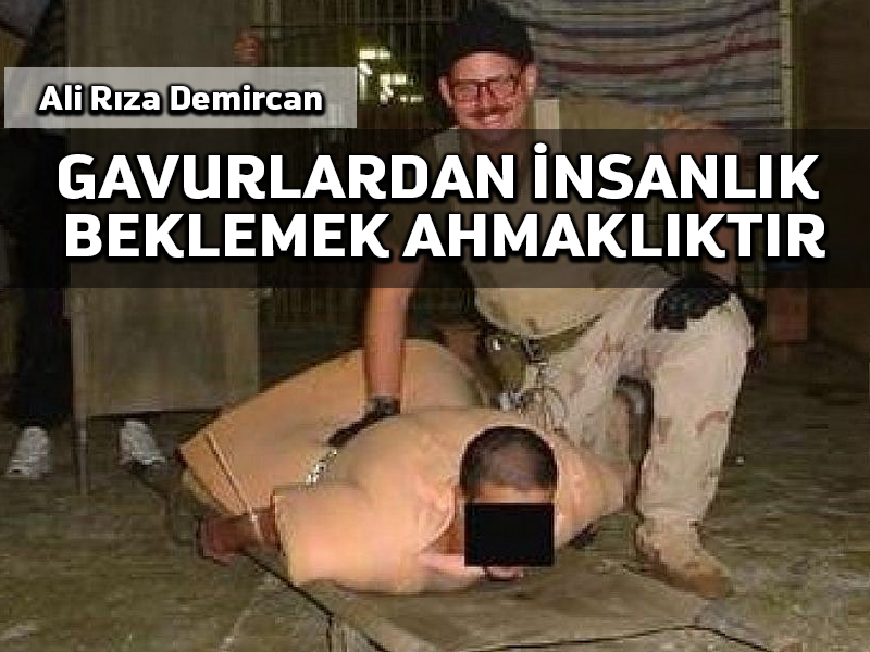 Gavurlardan insanlık beklemek ahmaklıktır