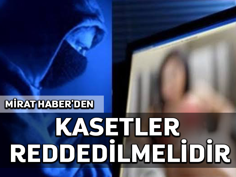 Mirat Haber’den: Kasetler reddedilmelidir