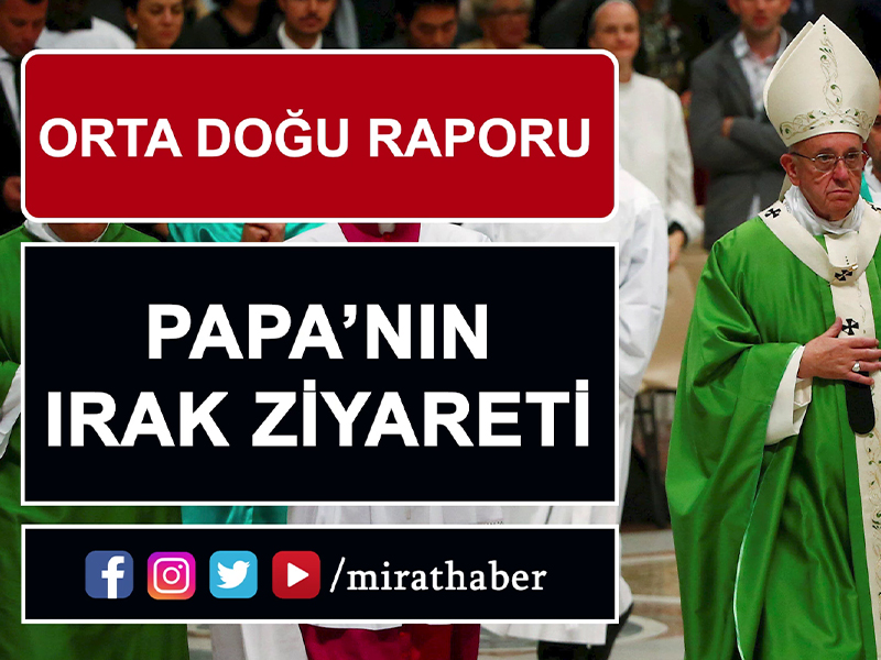 Orta Doğu Raporu: Papa’nın Irak Ziyareti