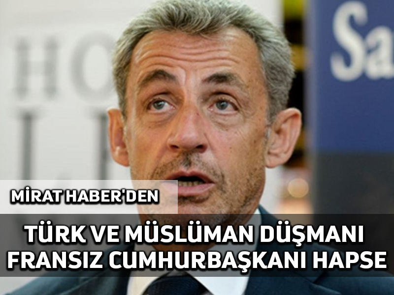 Mirat Haberden: Türkiye’nin AB sürecini bitiren Sarkozy yolsuzluklardan suçlu bulundu